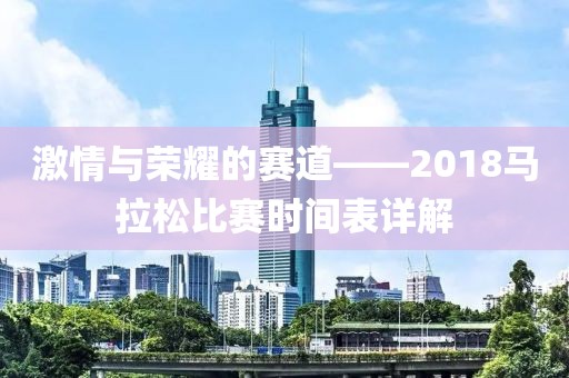 激情与荣耀的赛道——2018马拉松比赛时间表详解