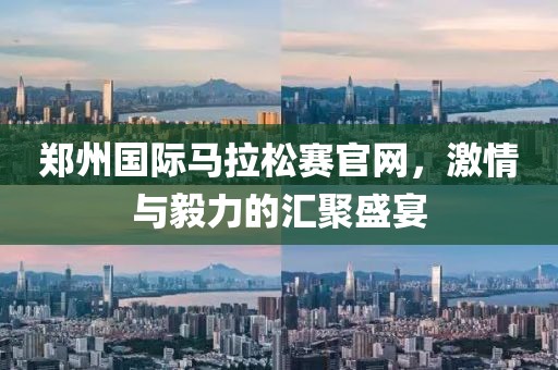 郑州国际马拉松赛官网，激情与毅力的汇聚盛宴