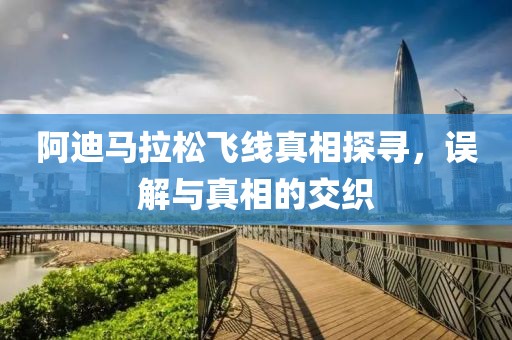 阿迪马拉松飞线真相探寻，误解与真相的交织