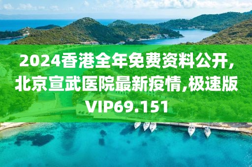 2024香港全年免费资料公开,北京宣武医院最新疫情,极速版VIP69.151