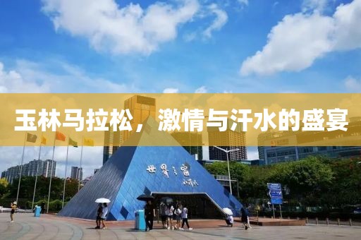 玉林马拉松，激情与汗水的盛宴