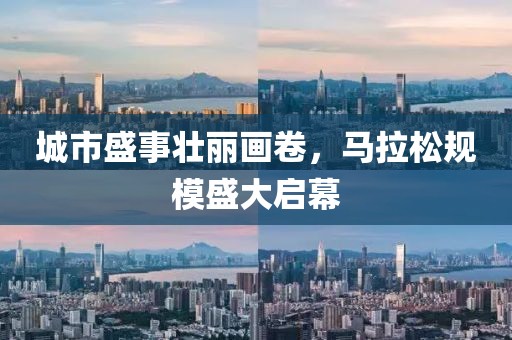 城市盛事壮丽画卷，马拉松规模盛大启幕