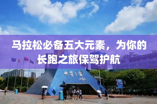 马拉松必备五大元素，为你的长跑之旅保驾护航