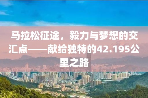 马拉松征途，毅力与梦想的交汇点——献给独特的42.195公里之路
