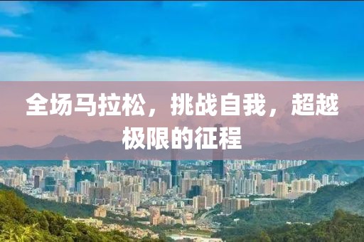 全场马拉松，挑战自我，超越极限的征程