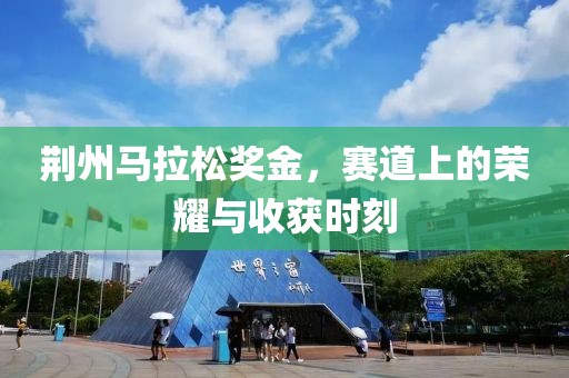 荆州马拉松奖金，赛道上的荣耀与收获时刻