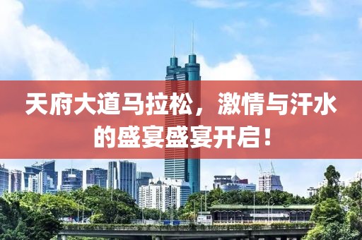 天府大道马拉松，激情与汗水的盛宴盛宴开启！