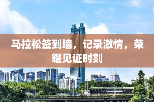 马拉松签到墙，记录激情，荣耀见证时刻