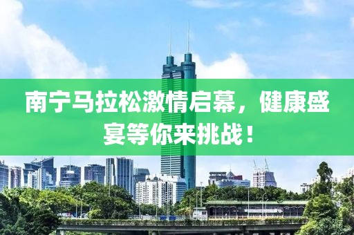 南宁马拉松激情启幕，健康盛宴等你来挑战！