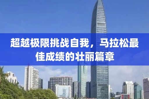 超越极限挑战自我，马拉松最佳成绩的壮丽篇章