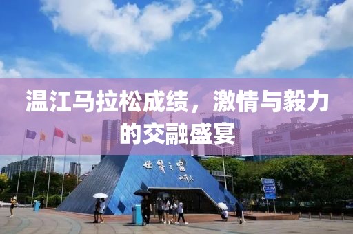 温江马拉松成绩，激情与毅力的交融盛宴