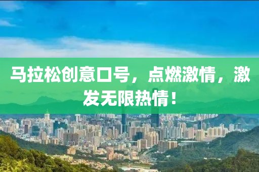 马拉松创意口号，点燃激情，激发无限热情！