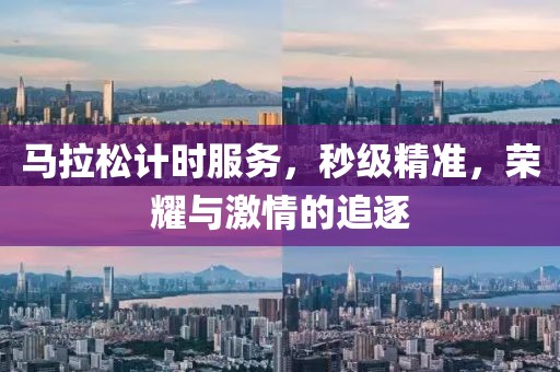 马拉松计时服务，秒级精准，荣耀与激情的追逐