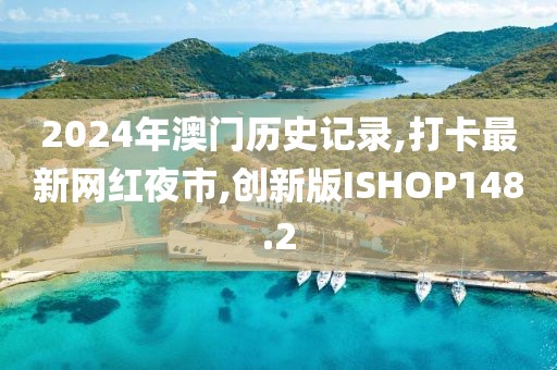 2024年澳门历史记录,打卡最新网红夜市,创新版ISHOP148.2