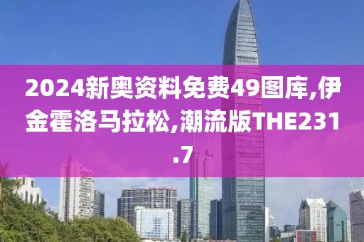 2024新奥资料免费49图库,伊金霍洛马拉松,潮流版THE231.7
