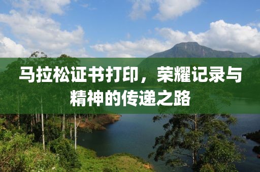 马拉松证书打印，荣耀记录与精神的传递之路