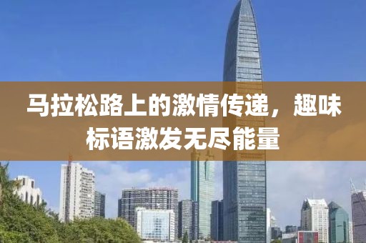 马拉松路上的激情传递，趣味标语激发无尽能量