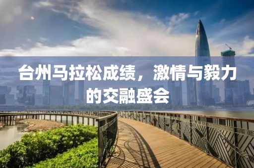 台州马拉松成绩，激情与毅力的交融盛会