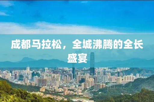 成都马拉松，全城沸腾的全长盛宴