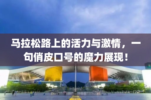 马拉松路上的活力与激情，一句俏皮口号的魔力展现！