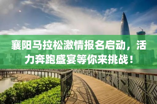 襄阳马拉松激情报名启动，活力奔跑盛宴等你来挑战！