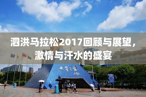 泗洪马拉松2017回顾与展望，激情与汗水的盛宴