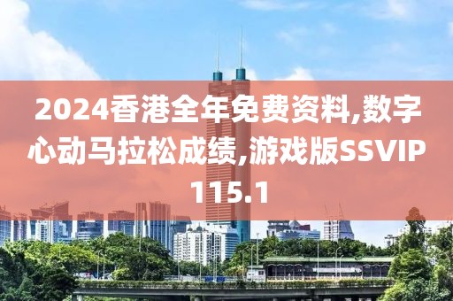 2024香港全年免费资料,数字心动马拉松成绩,游戏版SSVIP115.1