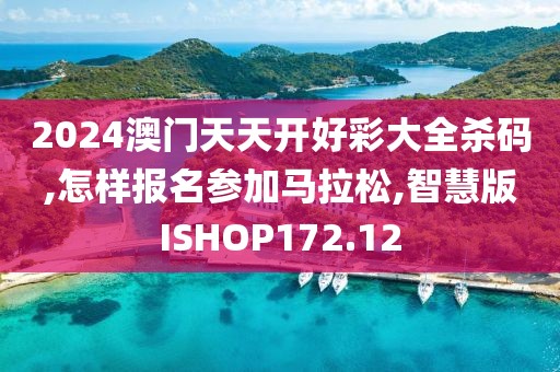 2024澳门天天开好彩大全杀码,怎样报名参加马拉松,智慧版ISHOP172.12