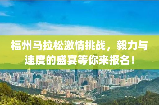 福州马拉松激情挑战，毅力与速度的盛宴等你来报名！