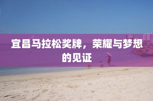 宜昌马拉松奖牌，荣耀与梦想的见证