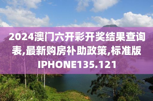 2024澳门六开彩开奖结果查询表,最新购房补助政策,标准版IPHONE135.121