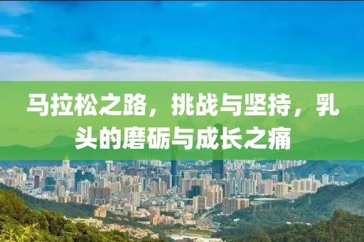 马拉松之路，挑战与坚持，乳头的磨砺与成长之痛