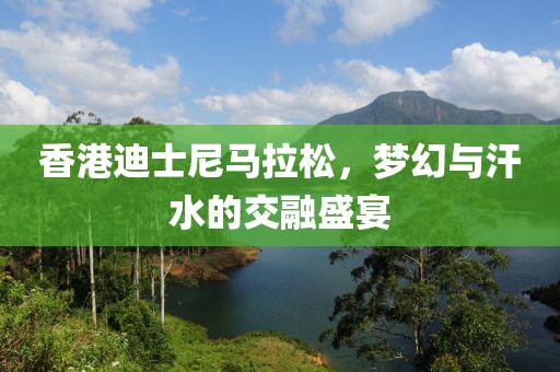 香港迪士尼马拉松，梦幻与汗水的交融盛宴