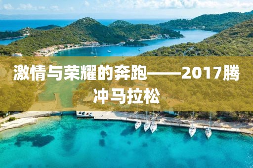 激情与荣耀的奔跑——2017腾冲马拉松