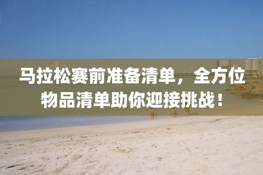 马拉松赛前准备清单，全方位物品清单助你迎接挑战！