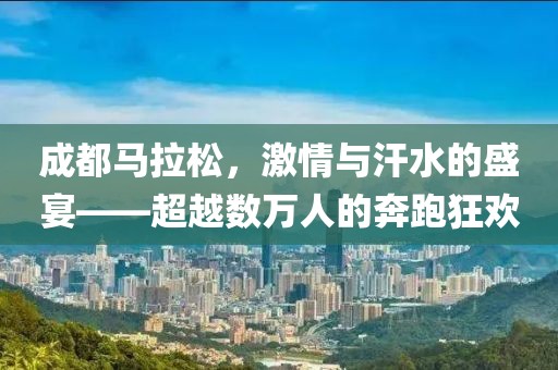 成都马拉松，激情与汗水的盛宴——超越数万人的奔跑狂欢