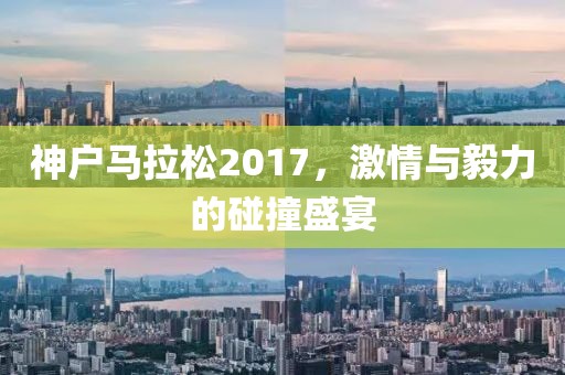 神户马拉松2017，激情与毅力的碰撞盛宴