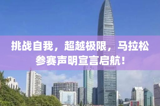 挑战自我，超越极限，马拉松参赛声明宣言启航！