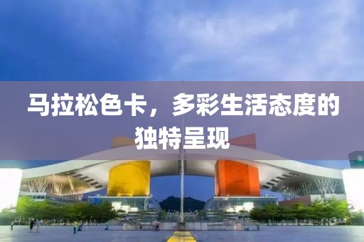 马拉松色卡，多彩生活态度的独特呈现