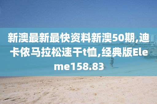 新澳最新最快资料新澳50期,迪卡侬马拉松速干t恤,经典版Eleme158.83