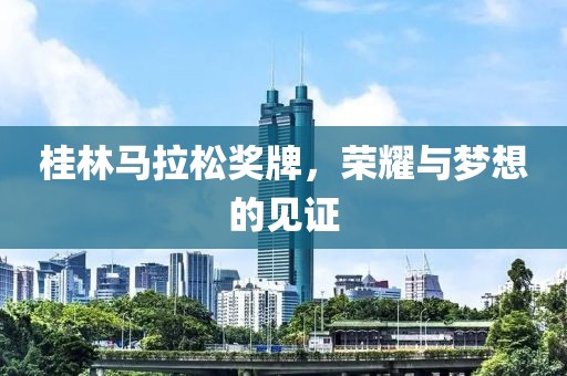 桂林马拉松奖牌，荣耀与梦想的见证