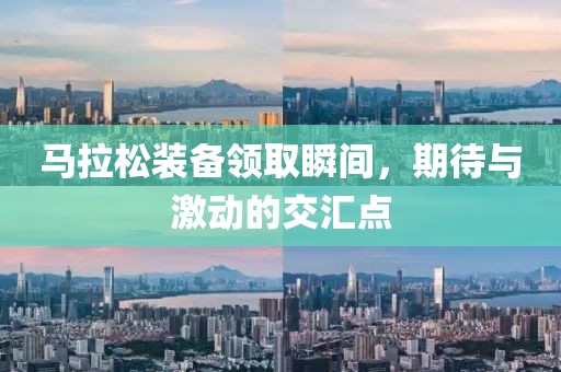 马拉松装备领取瞬间，期待与激动的交汇点