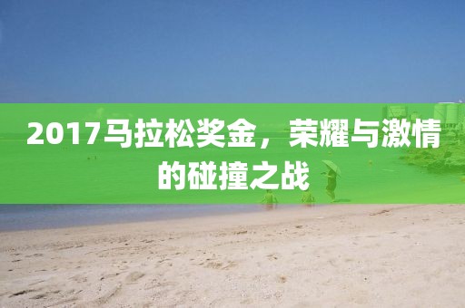 2017马拉松奖金，荣耀与激情的碰撞之战