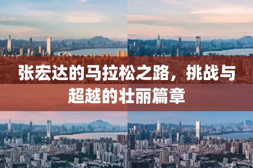张宏达的马拉松之路，挑战与超越的壮丽篇章