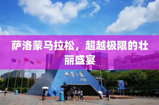 萨洛蒙马拉松，超越极限的壮丽盛宴