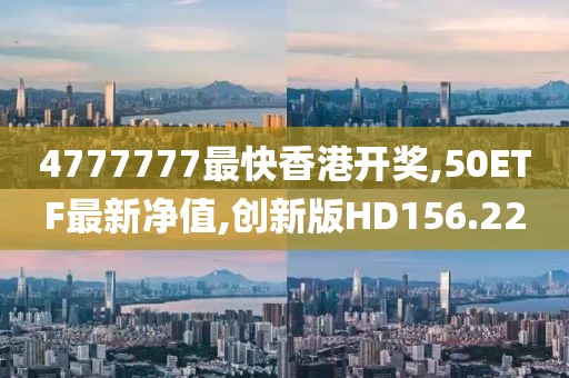 4777777最快香港开奖,50ETF最新净值,创新版HD156.22