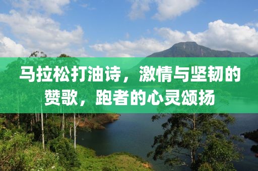 马拉松打油诗，激情与坚韧的赞歌，跑者的心灵颂扬