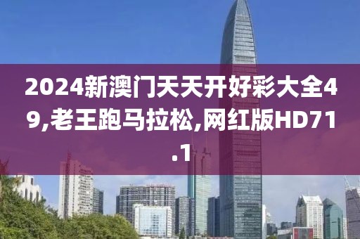 2024新澳门天天开好彩大全49,老王跑马拉松,网红版HD71.1