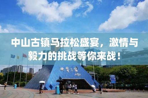 中山古镇马拉松盛宴，激情与毅力的挑战等你来战！