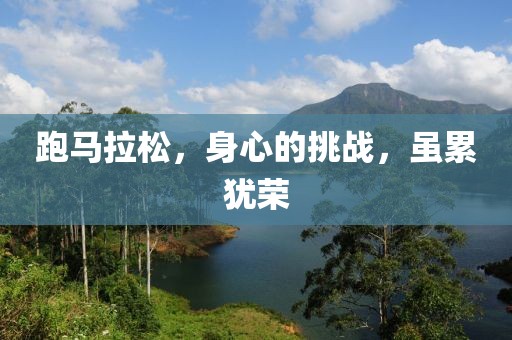 跑马拉松，身心的挑战，虽累犹荣